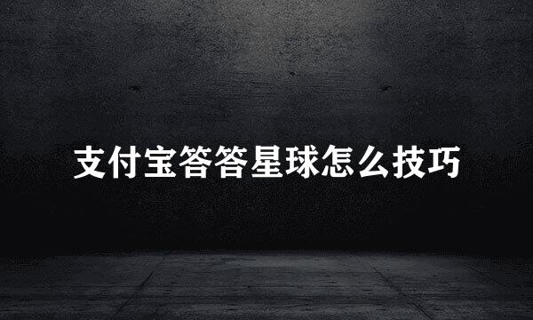 支付宝答答星球怎么技巧