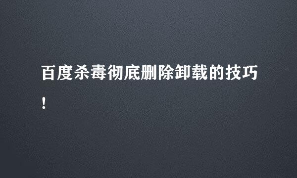百度杀毒彻底删除卸载的技巧！