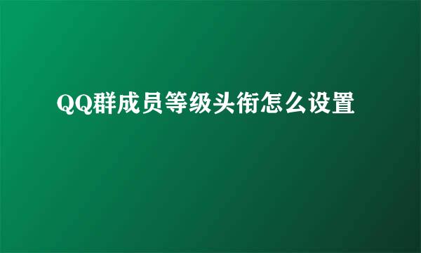 QQ群成员等级头衔怎么设置