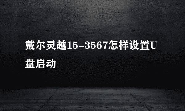 戴尔灵越15-3567怎样设置U盘启动