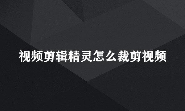 视频剪辑精灵怎么裁剪视频