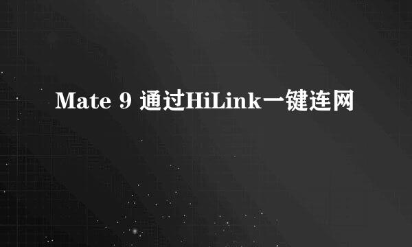Mate 9 通过HiLink一键连网