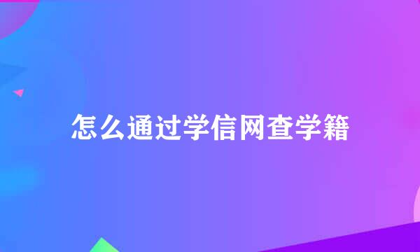 怎么通过学信网查学籍