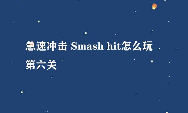 急速冲击 Smash hit怎么玩 第六关