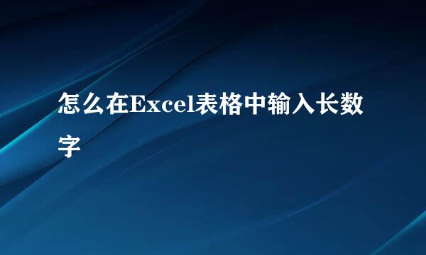 怎么在Excel表格中输入长数字