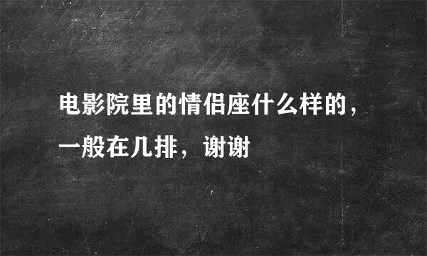 电影院里的情侣座什么样的，一般在几排，谢谢