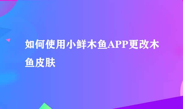 如何使用小鲜木鱼APP更改木鱼皮肤