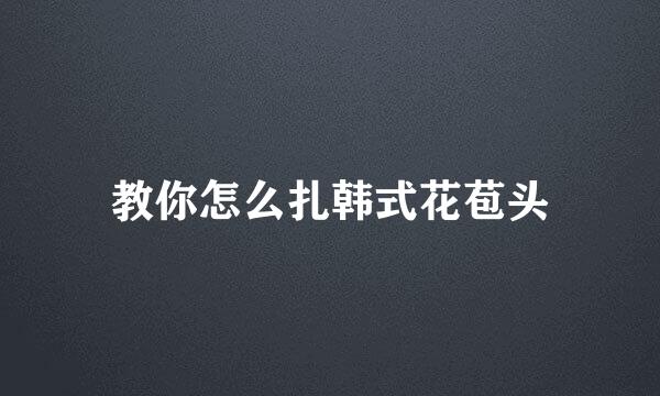 教你怎么扎韩式花苞头