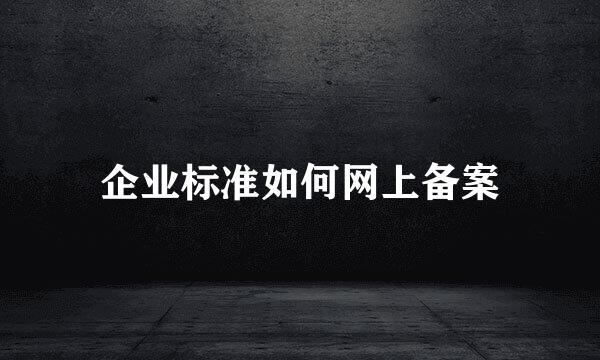 企业标准如何网上备案