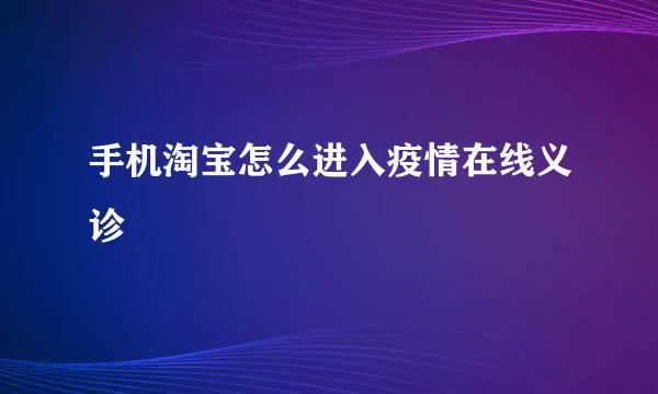 手机淘宝怎么进入疫情在线义诊
