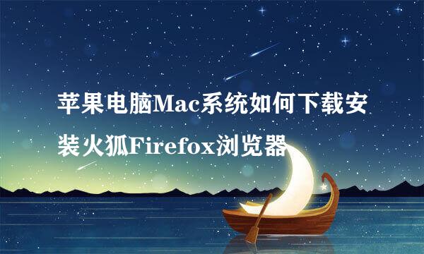 苹果电脑Mac系统如何下载安装火狐Firefox浏览器