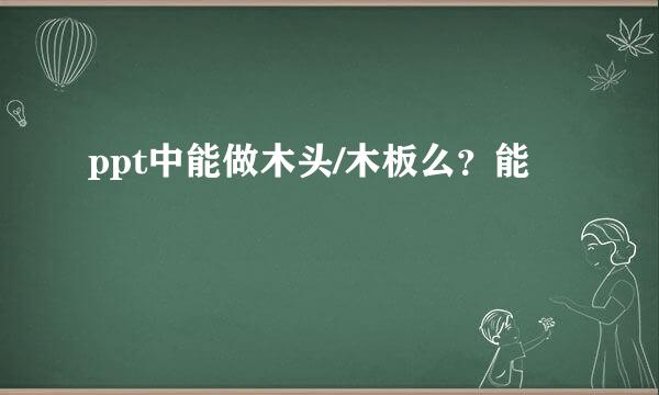 ppt中能做木头/木板么？能