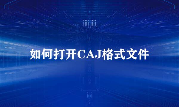 如何打开CAJ格式文件