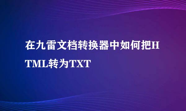 在九雷文档转换器中如何把HTML转为TXT