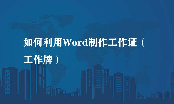 如何利用Word制作工作证(工作牌)