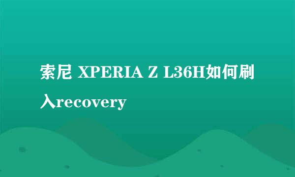 索尼 XPERIA Z L36H如何刷入recovery
