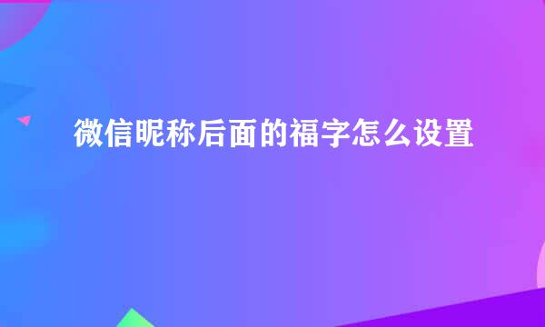 微信昵称后面的福字怎么设置