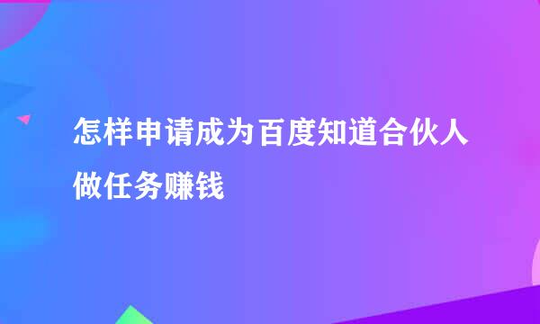 怎样申请成为百度知道合伙人做任务赚钱