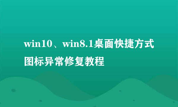 win10、win8.1桌面快捷方式图标异常修复教程