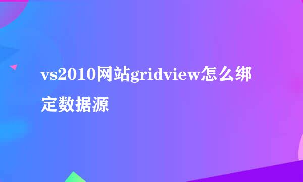 vs2010网站gridview怎么绑定数据源