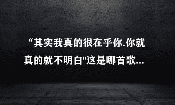 “其实我真的很在乎你.你就真的就不明白