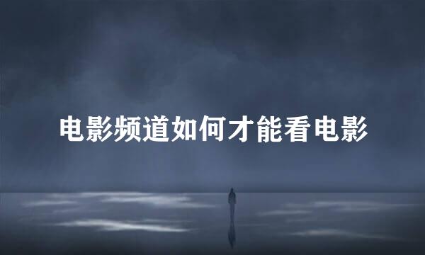 电影频道如何才能看电影