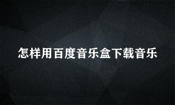 怎样用百度音乐盒下载音乐