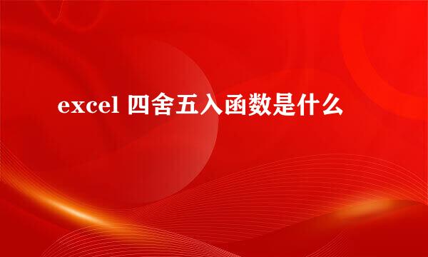 excel 四舍五入函数是什么