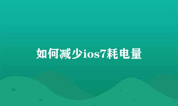 如何减少ios7耗电量