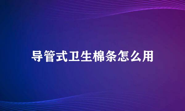 导管式卫生棉条怎么用