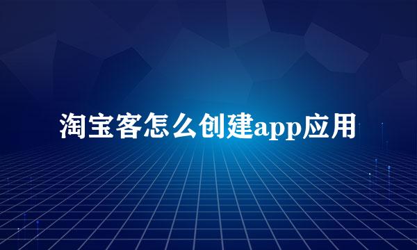 淘宝客怎么创建app应用