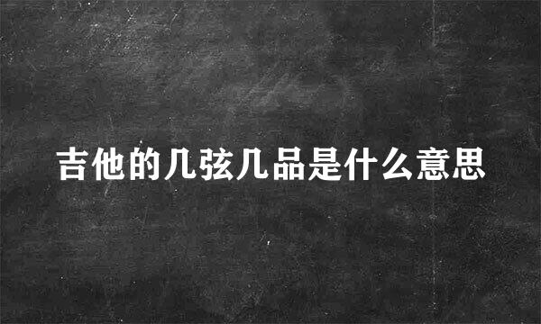 吉他的几弦几品是什么意思
