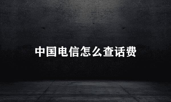 中国电信怎么查话费