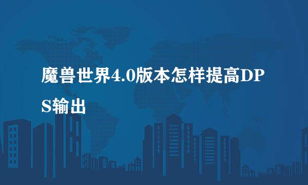 魔兽世界4.0版本怎样提高DPS输出