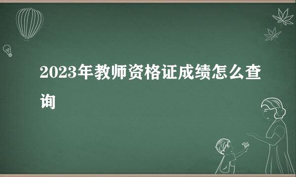 2023年教师资格证成绩怎么查询