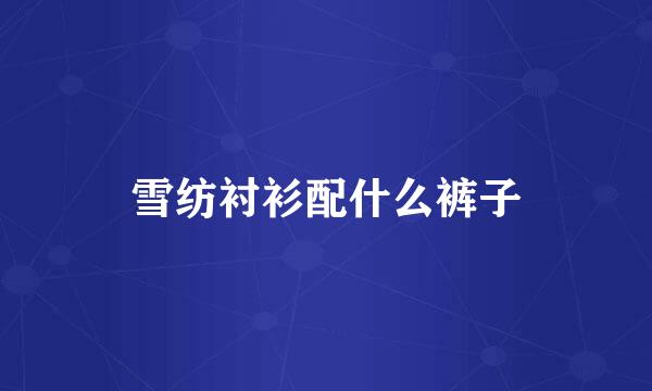 雪纺衬衫配什么裤子