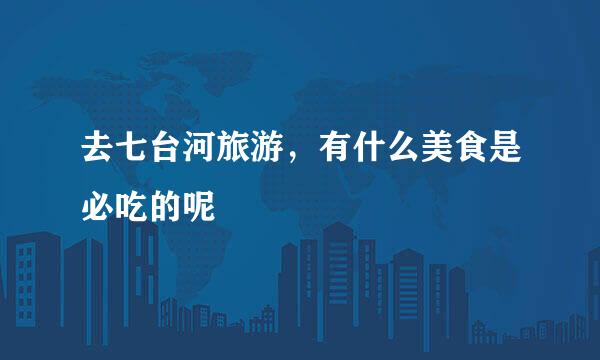 去七台河旅游,有什么美食是必吃的呢