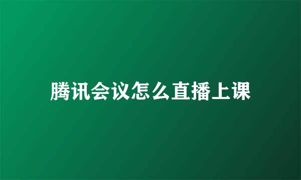 腾讯会议怎么直播上课