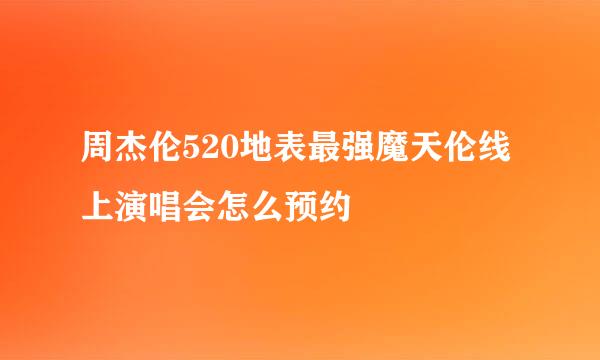 周杰伦520地表最强魔天伦线上演唱会怎么预约