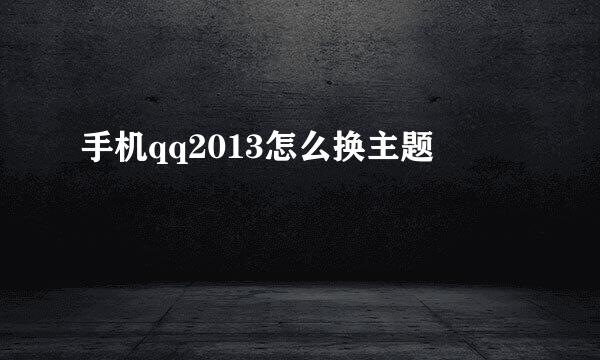 手机qq2013怎么换主题