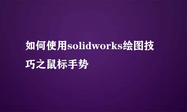 如何使用solidworks绘图技巧之鼠标手势