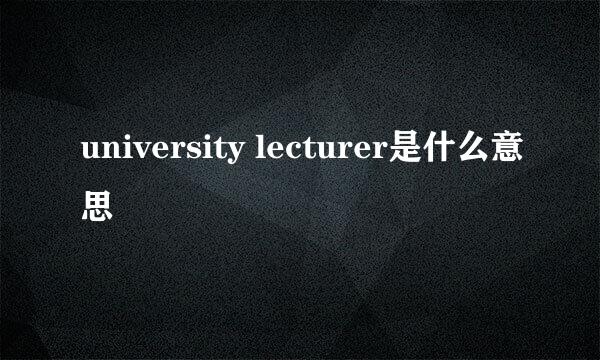 university lecturer是什么意思