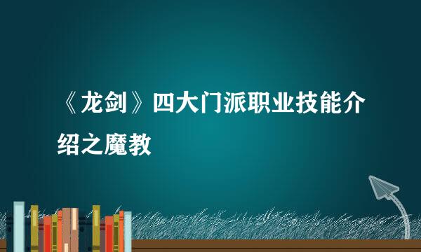 《龙剑》四大门派职业技能介绍之魔教