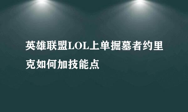 英雄联盟LOL上单掘墓者约里克如何加技能点
