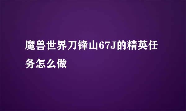 魔兽世界刀锋山67J的精英任务怎么做