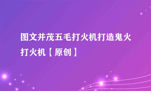 图文并茂五毛打火机打造鬼火打火机【原创】