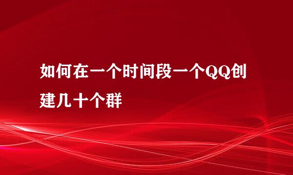 如何在一个时间段一个QQ创建几十个群