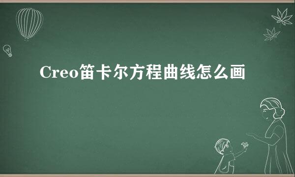 Creo笛卡尔方程曲线怎么画