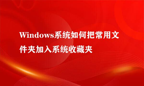 Windows系统如何把常用文件夹加入系统收藏夹