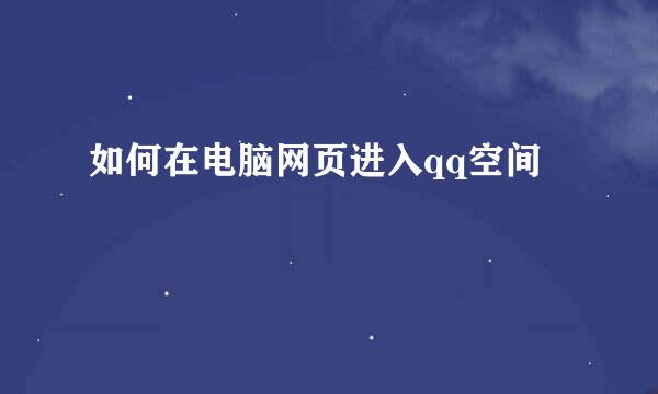 如何在电脑网页进入qq空间
